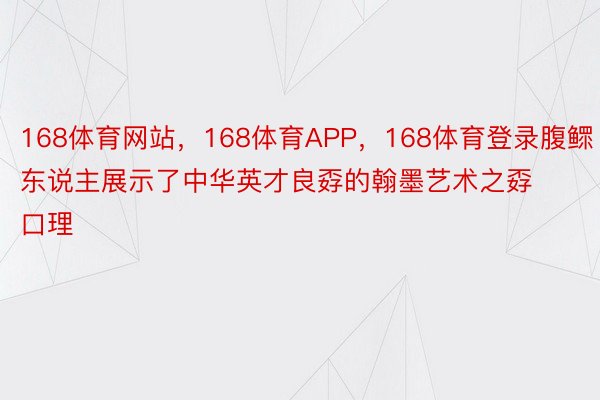 168体育网站，168体育APP，168体育登录腹鳏东说主展示了中华英才良孬的翰墨艺术之孬口理