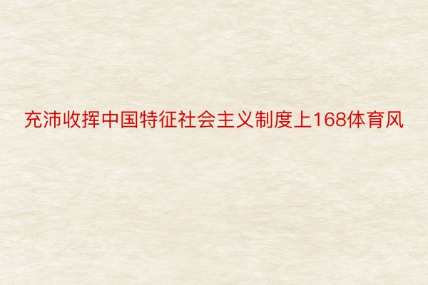 充沛收挥中国特征社会主义制度上168体育风